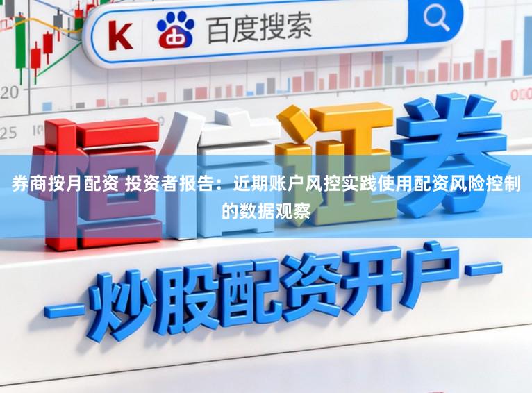 券商按月配资 投资者报告：近期账户风控实践使用配资风险控制的数据观察