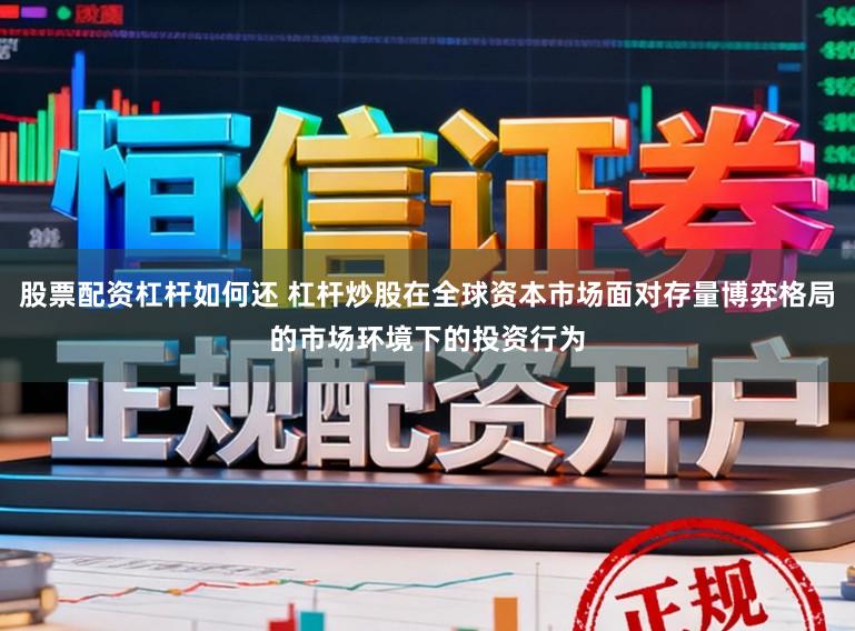 股票配资杠杆如何还 杠杆炒股在全球资本市场面对存量博弈格局的市场环境下的投资行为