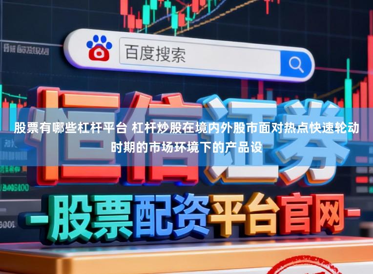 股票有哪些杠杆平台 杠杆炒股在境内外股市面对热点快速轮动时期的市场环境下的产品设