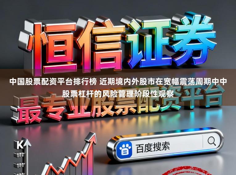 中国股票配资平台排行榜 近期境内外股市在宽幅震荡周期中中股票杠杆的风险管理阶段性观察