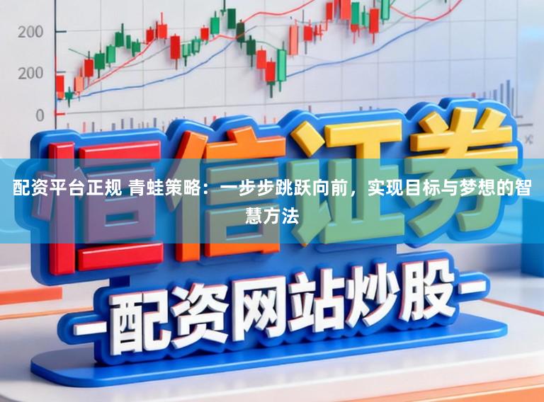 配资平台正规 青蛙策略：一步步跳跃向前，实现目标与梦想的智慧方法