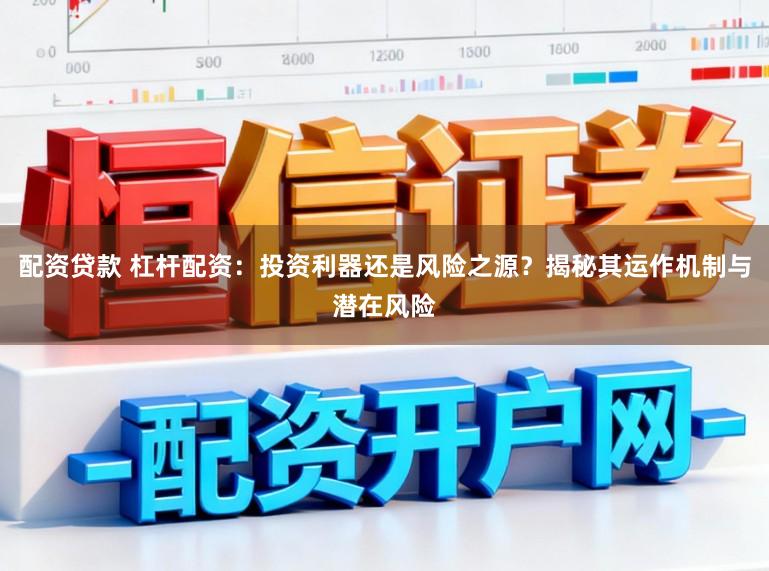 配资贷款 杠杆配资：投资利器还是风险之源？揭秘其运作机制与潜在风险