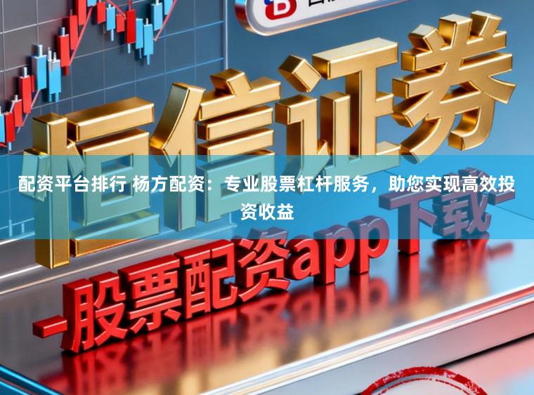 配资平台排行 杨方配资：专业股票杠杆服务，助您实现高效投资收益