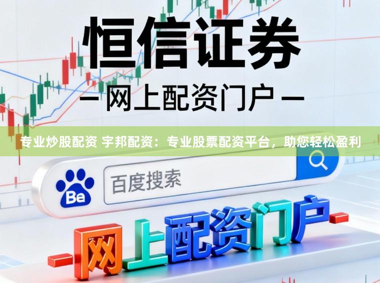 专业炒股配资 宇邦配资：专业股票配资平台，助您轻松盈利