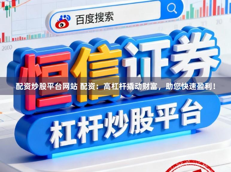 配资炒股平台网站 配资：高杠杆撬动财富，助您快速盈利！