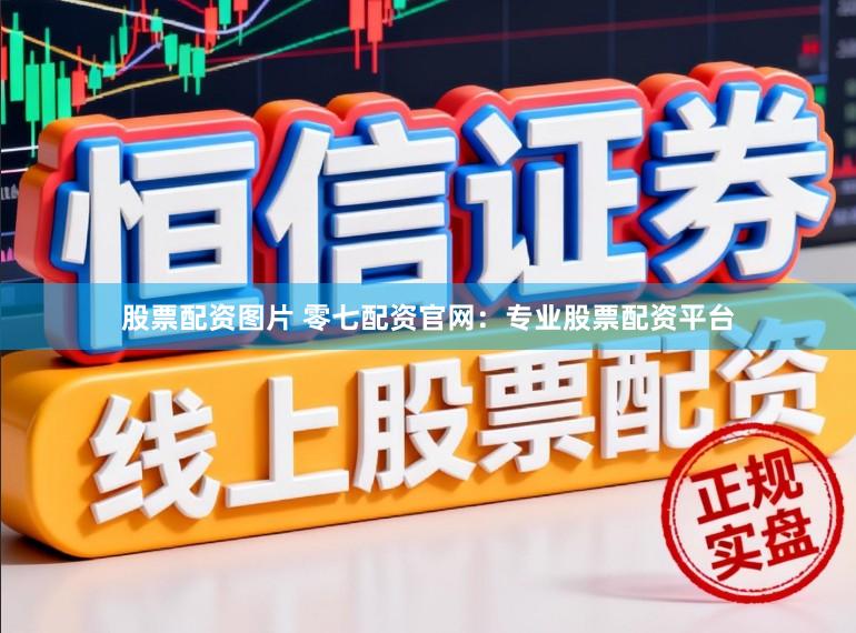 股票配资图片 零七配资官网：专业股票配资平台