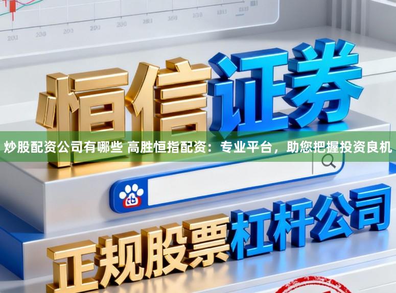 炒股配资公司有哪些 高胜恒指配资：专业平台，助您把握投资良机