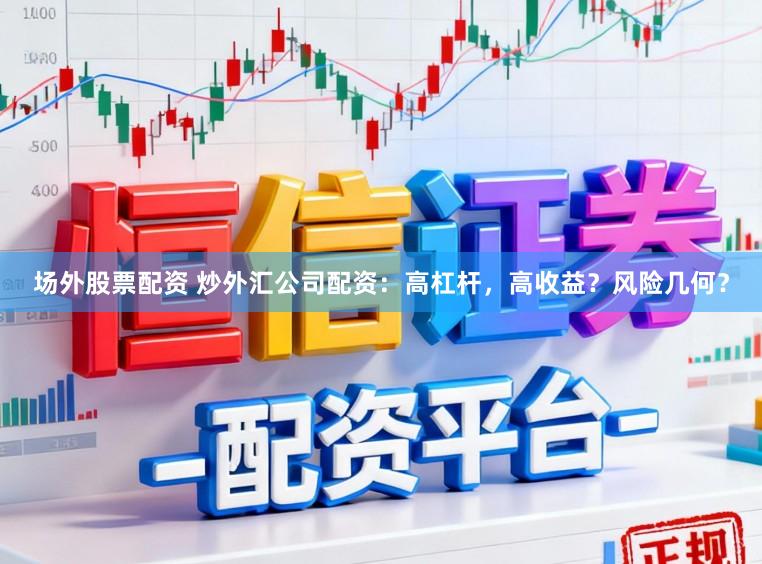 场外股票配资 炒外汇公司配资：高杠杆，高收益？风险几何？