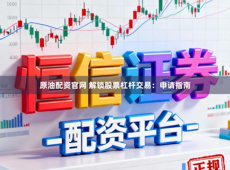 原油配资官网 解锁股票杠杆交易：申请指南