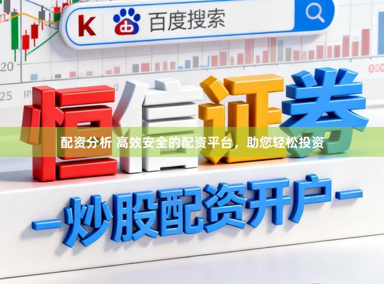 配资分析 高效安全的配资平台，助您轻松投资