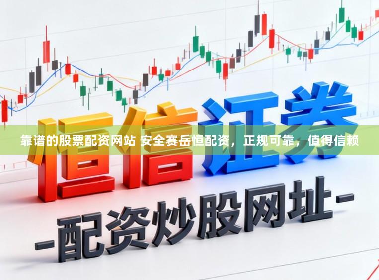 靠谱的股票配资网站 安全赛岳恒配资，正规可靠，值得信赖