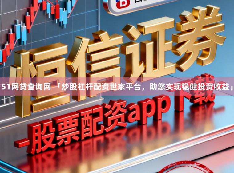 51网贷查询网 「炒股杠杆配资世家平台，助您实现稳健投资收益」