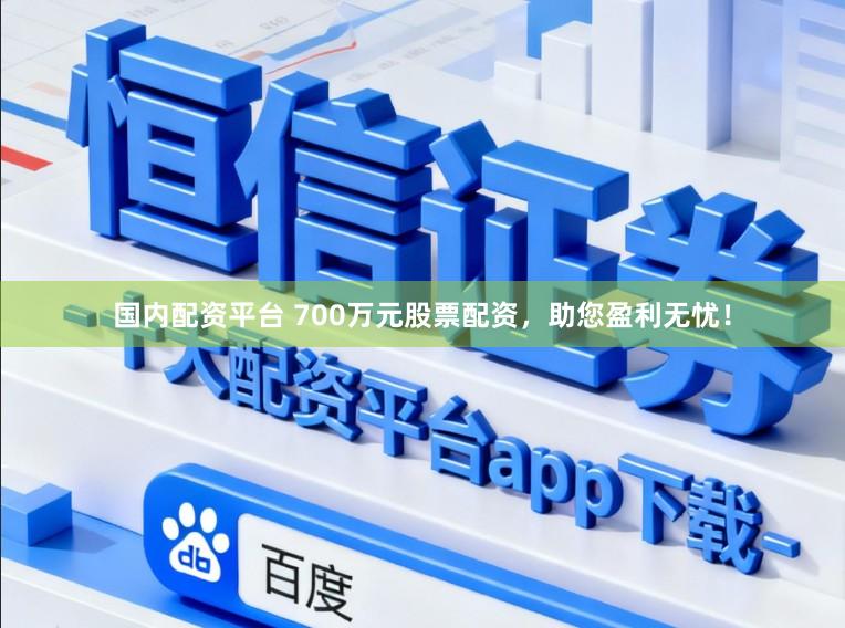 国内配资平台 700万元股票配资，助您盈利无忧！