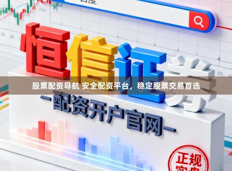 股票配资导航 安全配资平台，稳定股票交易首选