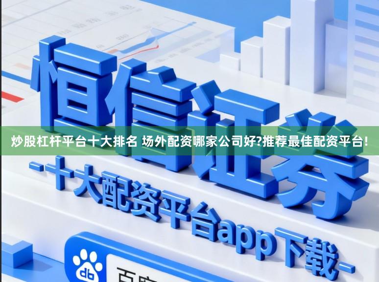 炒股杠杆平台十大排名 场外配资哪家公司好?推荐最佳配资平台!