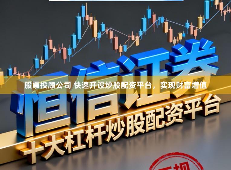 股票投顾公司 快速开设炒股配资平台，实现财富增值