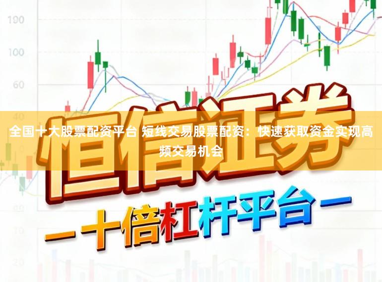全国十大股票配资平台 短线交易股票配资：快速获取资金实现高频交易机会
