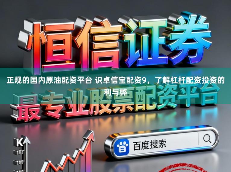 正规的国内原油配资平台 识卓信宝配资9，了解杠杆配资投资的利与弊