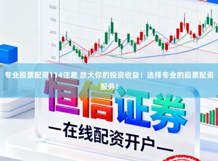 专业股票配资114注意 放大你的投资收益！选择专业的股票配资服务！