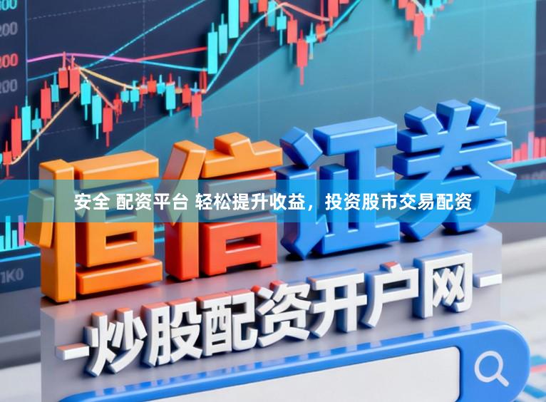 安全 配资平台 轻松提升收益，投资股市交易配资