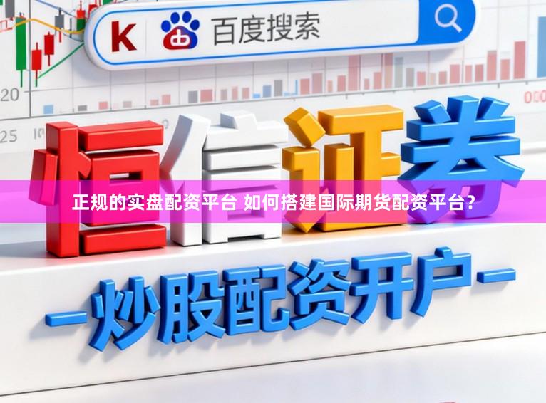 正规的实盘配资平台 如何搭建国际期货配资平台？