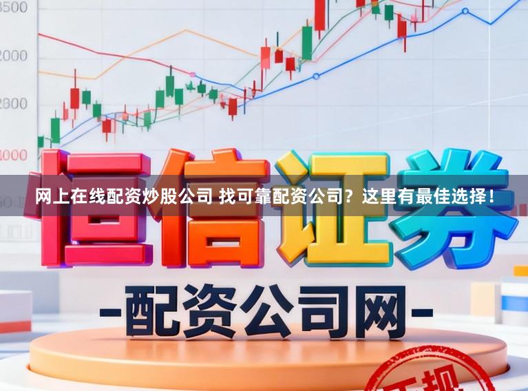 网上在线配资炒股公司 找可靠配资公司？这里有最佳选择！