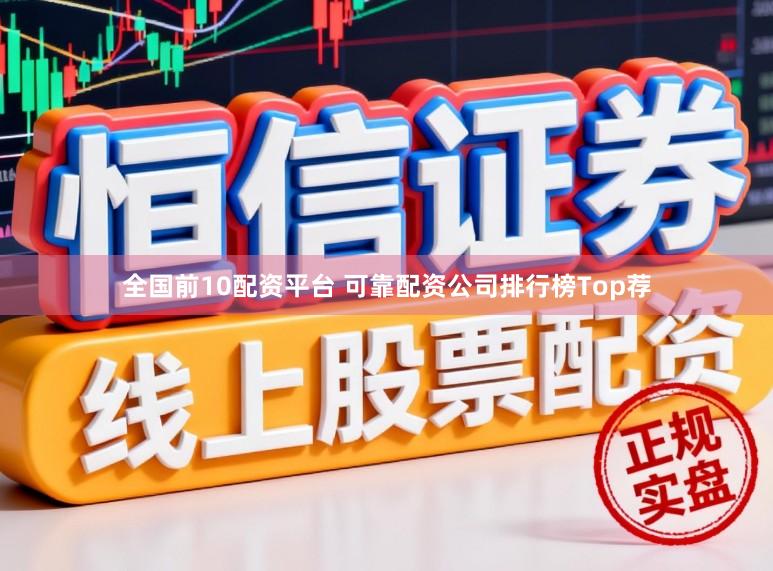 全国前10配资平台 可靠配资公司排行榜Top荐