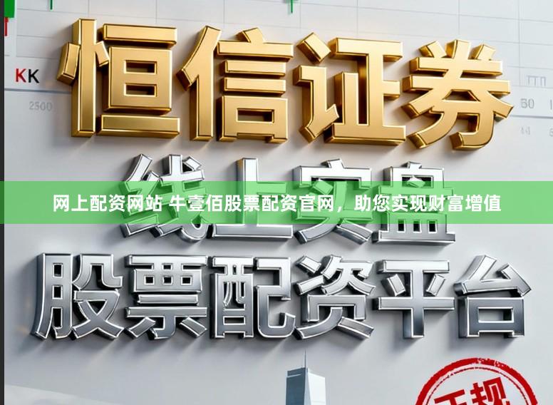 网上配资网站 牛壹佰股票配资官网，助您实现财富增值