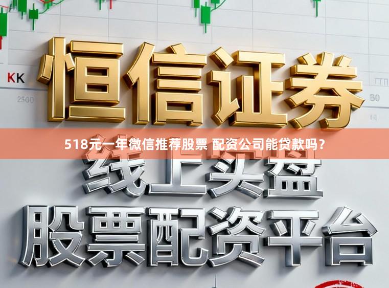 518元一年微信推荐股票 配资公司能贷款吗？