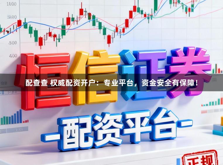 配查查 权威配资开户：专业平台，资金安全有保障！