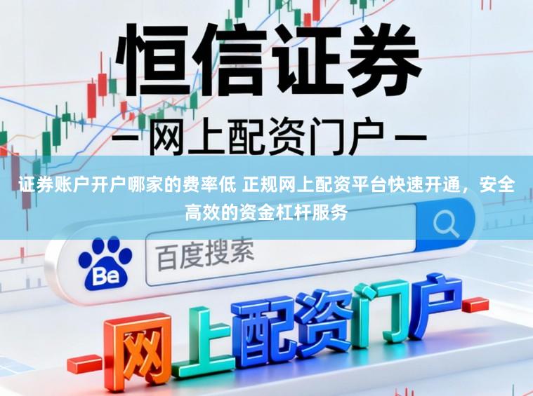 证券账户开户哪家的费率低 正规网上配资平台快速开通，安全高效的资金杠杆服务