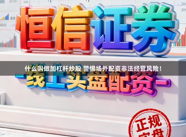 什么叫做加杠杆炒股 警惕场外配资非法经营风险！