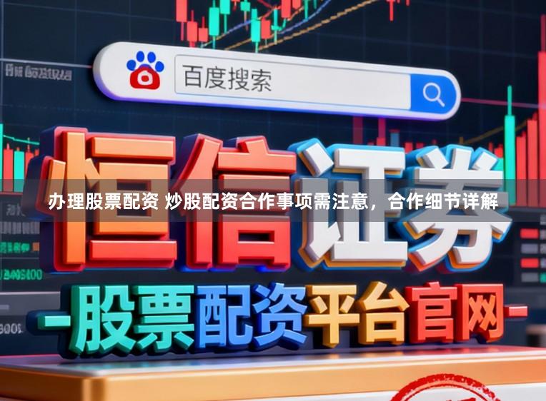 办理股票配资 炒股配资合作事项需注意，合作细节详解