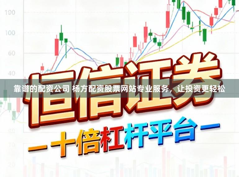 靠谱的配资公司 杨方配资股票网站专业服务，让投资更轻松