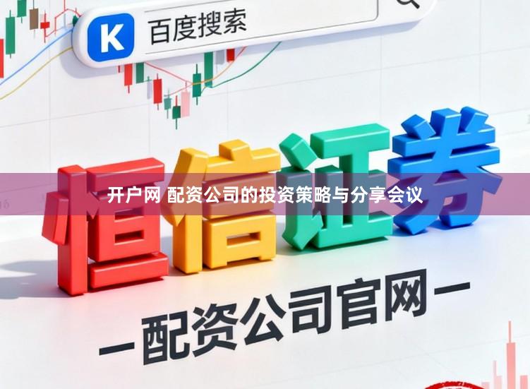 开户网 配资公司的投资策略与分享会议
