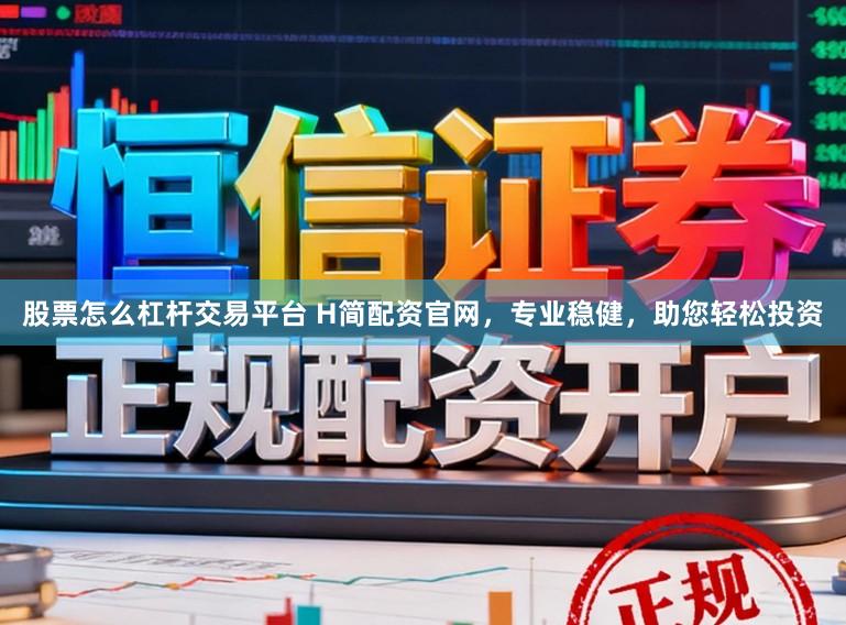 股票怎么杠杆交易平台 H简配资官网，专业稳健，助您轻松投资
