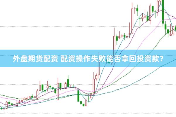 外盘期货配资 配资操作失败能否拿回投资款？