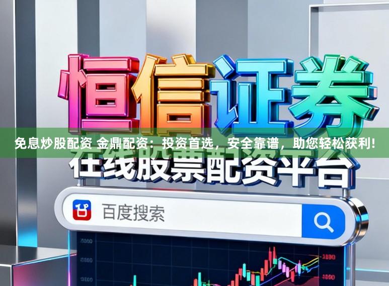 免息炒股配资 金鼎配资：投资首选，安全靠谱，助您轻松获利!