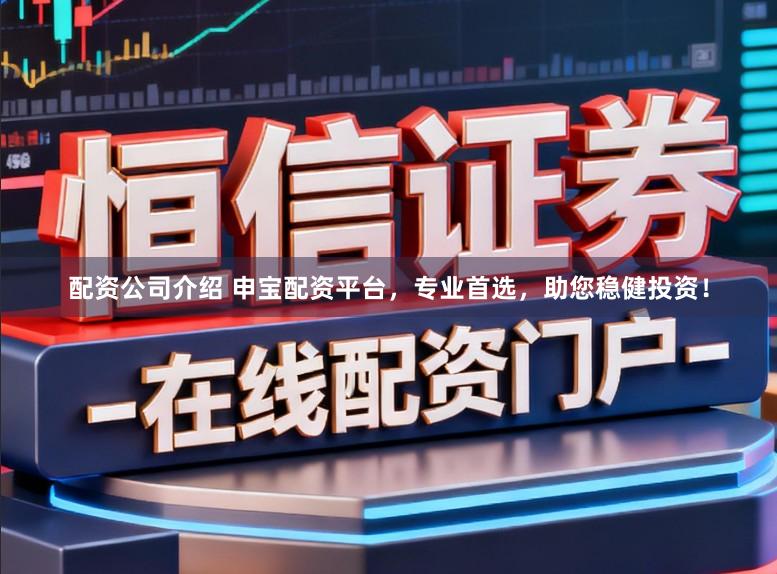 配资公司介绍 申宝配资平台，专业首选，助您稳健投资！