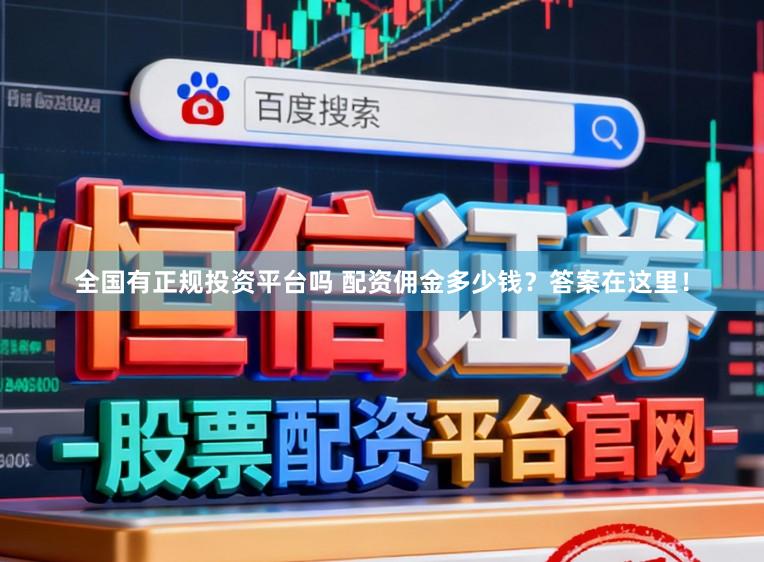 全国有正规投资平台吗 配资佣金多少钱？答案在这里！