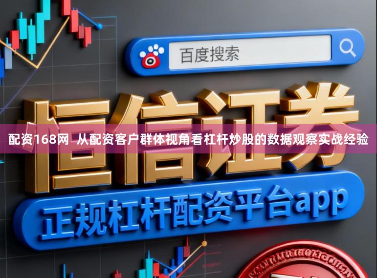 配资168网  从配资客户群体视角看杠杆炒股的数据观察实战经验