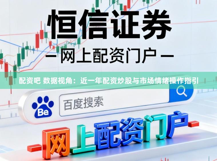 配资吧 数据视角：近一年配资炒股与市场情绪操作指引