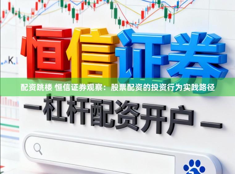 配资跳楼 恒信证券观察：股票配资的投资行为实践路径
